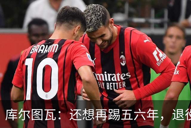 库尔图瓦：还想再踢五六年，退役后不想当主教练因为这让人老得快